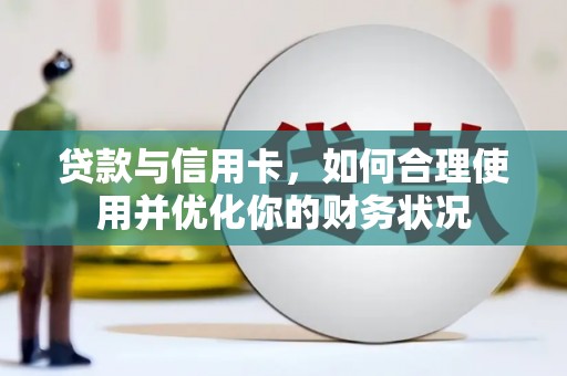 渭源贷款与信用卡，如何合理使用并优化你的财务状况