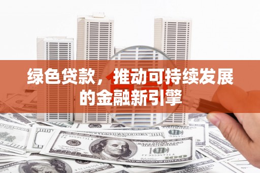 长寿绿色贷款，推动可持续发展的金融新引擎