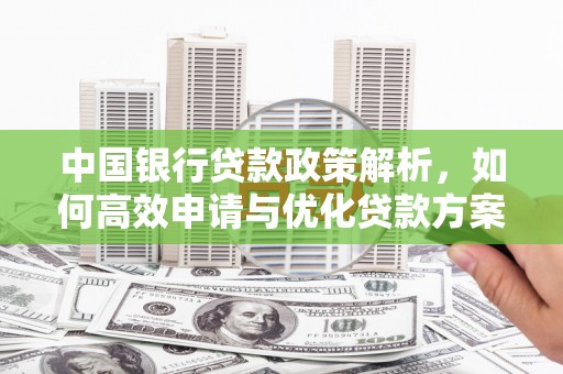 潼关中国银行贷款政策解析，如何高效申请与优化贷款方案
