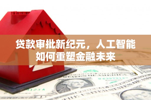 海端贷款审批新纪元，人工智能如何重塑金融未来