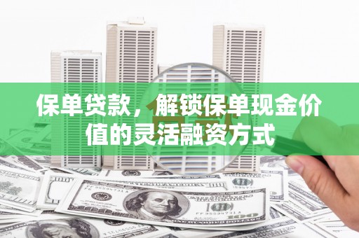 正阳保单贷款，解锁保单现金价值的灵活融资方式