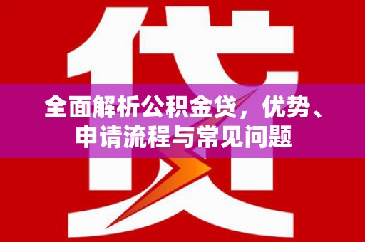 固阳全面解析公积金贷，优势、申请流程与常见问题