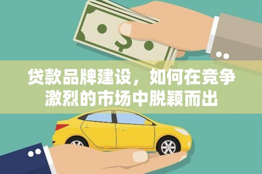 新泰贷款品牌建设，如何在竞争激烈的市场中脱颖而出