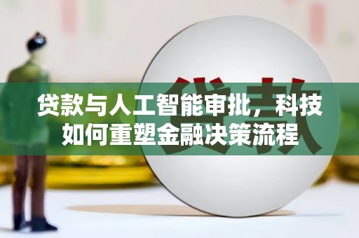 科尔沁左翼后旗贷款与人工智能审批，科技如何重塑金融决策流程