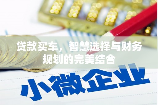 西昌贷款买车，智慧选择与财务规划的完美结合