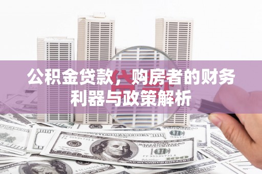罗定公积金贷款，购房者的财务利器与政策解析