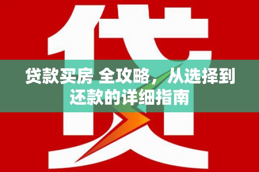 太谷贷款买房 全攻略，从选择到还款的详细指南