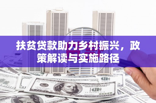 湖南扶贫贷款助力乡村振兴，政策解读与实施路径