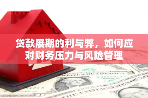 迁安贷款展期的利与弊，如何应对财务压力与风险管理