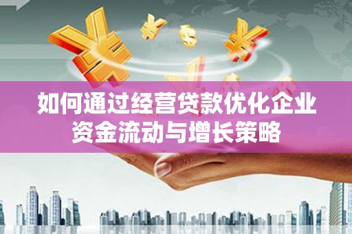 浦东如何通过经营贷款优化企业资金流动与增长策略