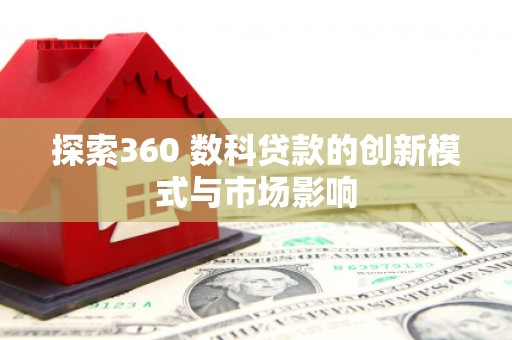 咸宁探索360 数科贷款的创新模式与市场影响