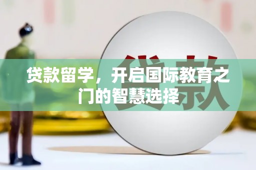 滦南贷款留学，开启国际教育之门的智慧选择