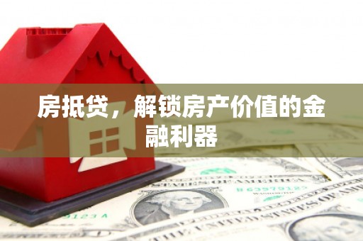 福海房抵贷，解锁房产价值的金融利器