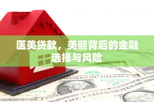 襄阳医美贷款，美丽背后的金融选择与风险