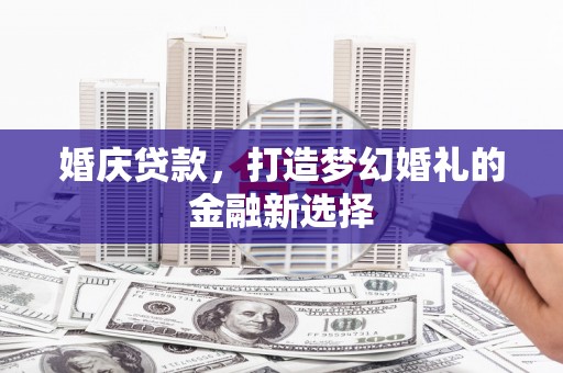 天峨婚庆贷款，打造梦幻婚礼的金融新选择