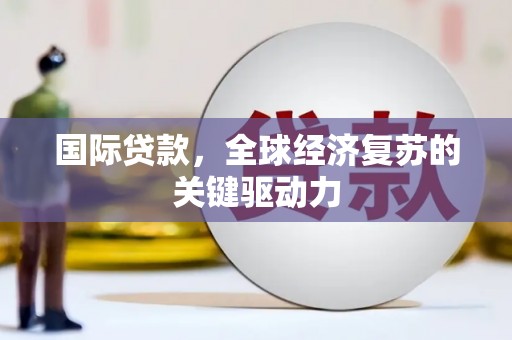 小金国际贷款，全球经济复苏的关键驱动力
