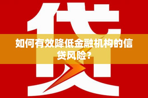 纳溪如何有效降低金融机构的信贷风险？
