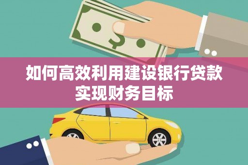 沈河如何高效利用建设银行贷款实现财务目标