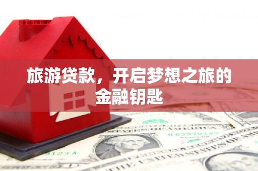 双河旅游贷款，开启梦想之旅的金融钥匙
