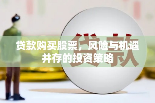 靖西贷款购买股票，风险与机遇并存的投资策略