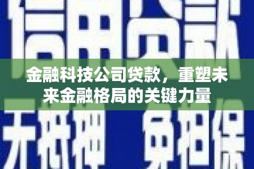 宁明金融科技公司贷款，重塑未来金融格局的关键力量