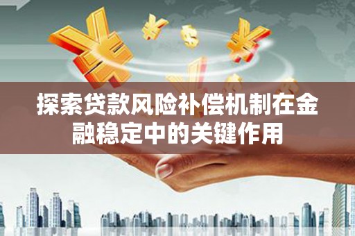 武进探索贷款风险补偿机制在金融稳定中的关键作用