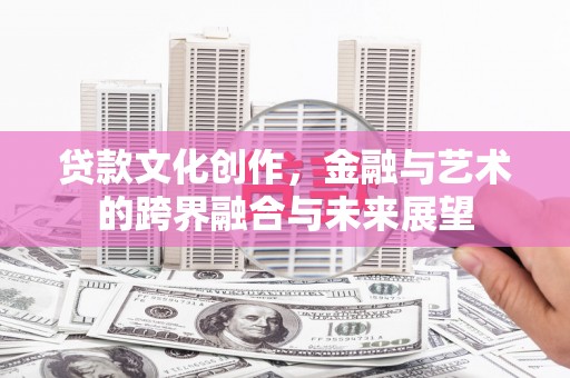 宁夏贷款文化创作，金融与艺术的跨界融合与未来展望