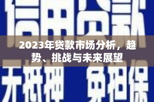 盈江2023年贷款市场分析，趋势、挑战与未来展望