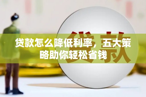 宁夏贷款怎么降低利率，五大策略助你轻松省钱