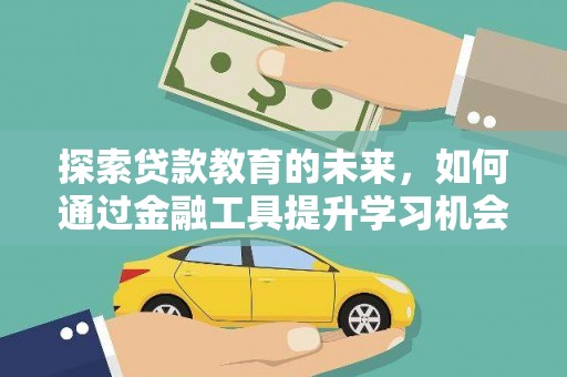 屏山探索贷款教育的未来，如何通过金融工具提升学习机会