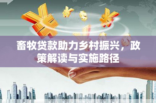 鄢陵畜牧贷款助力乡村振兴，政策解读与实施路径