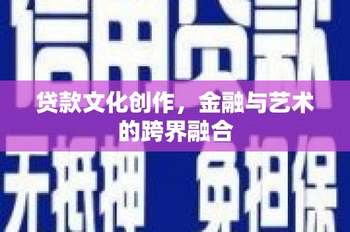 科尔沁左翼后旗贷款文化创作，金融与艺术的跨界融合