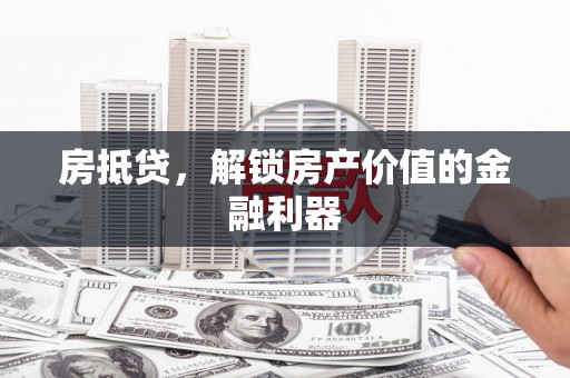 唐县房抵贷，解锁房产价值的金融利器
