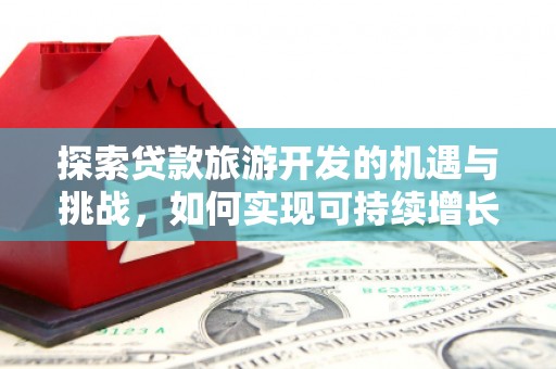 新华探索贷款旅游开发的机遇与挑战，如何实现可持续增长