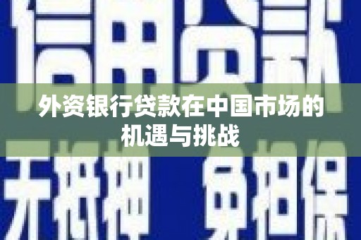 水富外资银行贷款在中国市场的机遇与挑战