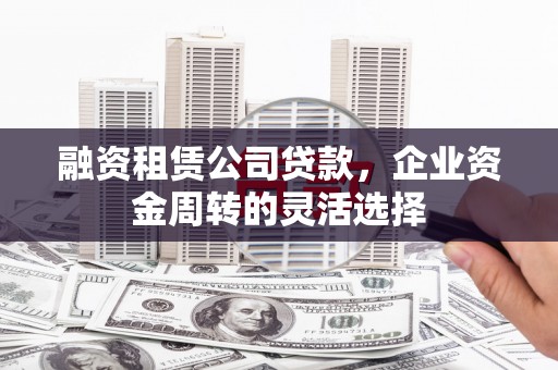 北仑融资租赁公司贷款，企业资金周转的灵活选择