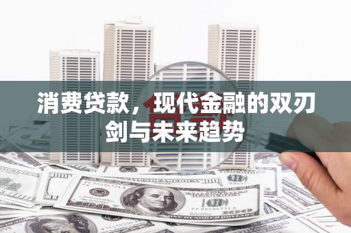 固镇消费贷款，现代金融的双刃剑与未来趋势