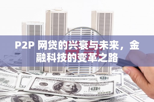 金秀P2P 网贷的兴衰与未来，金融科技的变革之路