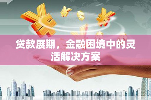 东营贷款展期，金融困境中的灵活解决方案