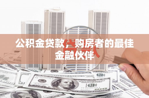 旅顺口公积金贷款，购房者的最佳金融伙伴