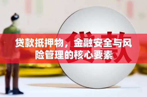 建宁贷款抵押物，金融安全与风险管理的核心要素