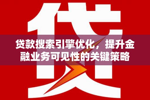 博湖贷款搜索引擎优化，提升金融业务可见性的关键策略