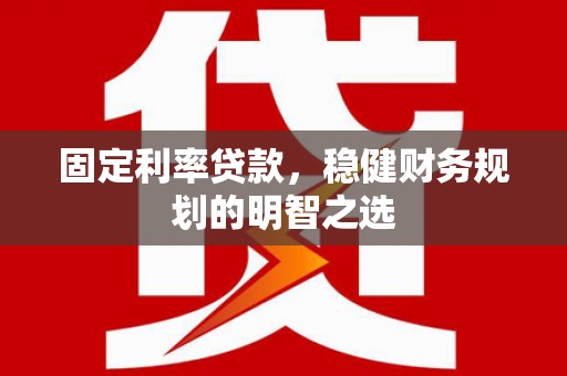 葵青固定利率贷款，稳健财务规划的明智之选