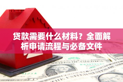 梨树县贷款需要什么材料？全面解析申请流程与必备文件