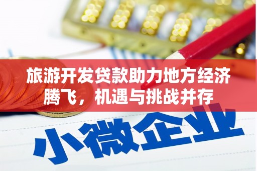 清远旅游开发贷款助力地方经济腾飞，机遇与挑战并存