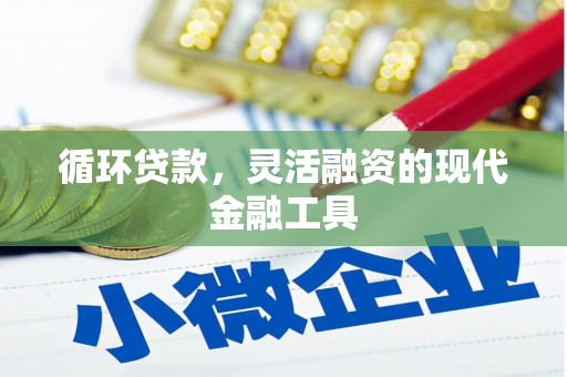沁县循环贷款，灵活融资的现代金融工具