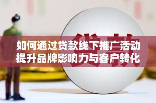 保德如何通过贷款线下推广活动提升品牌影响力与客户转化率