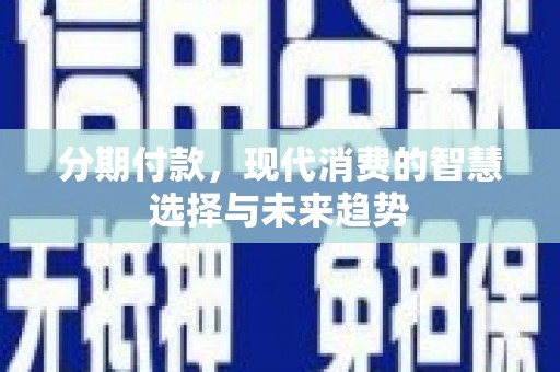 灌云分期付款，现代消费的智慧选择与未来趋势