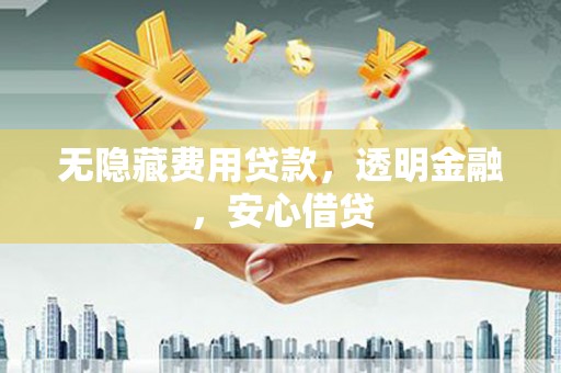 宽甸无隐藏费用贷款，透明金融，安心借贷
