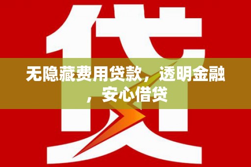 玉山无隐藏费用贷款，透明金融，安心借贷